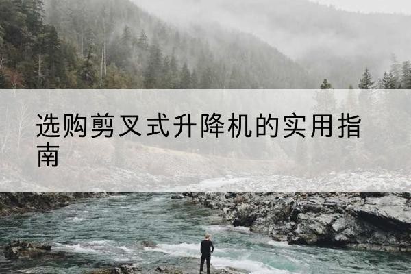 盐都剪叉式升降机怎么选-选购剪叉式升降机的实用指南