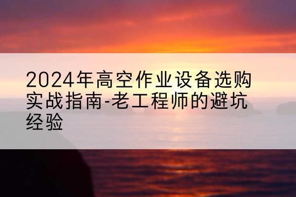 盐都高空作业升降机厂家推荐-2024年高空作业设备选购实战指南-老工程师的避坑经验
