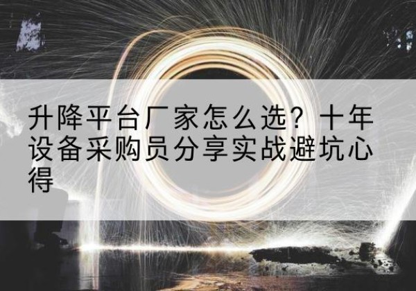 盐都升降平台厂家-怎么选？十年设备采购员分享实战避坑心得
