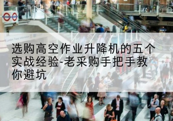盐都高空作业升降机厂家-选购高空作业升降机的五个实战经验-老采购手把手教你避坑