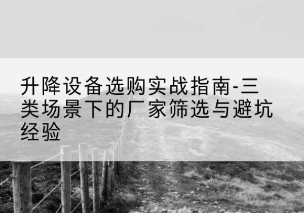 盐都移动式升降机厂家推荐-升降设备选购实战指南-三类场景下的厂家筛选与避坑经验