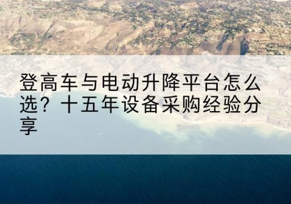 盐都登高车厂家厂家-登高车与电动升降平台怎么选？十五年设备采购经验分享